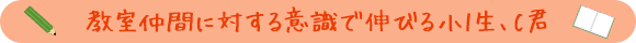 教室仲間に対する意識で伸びる小1生、C君