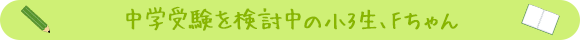 中学受験を検討中の小3生、Fちゃん
