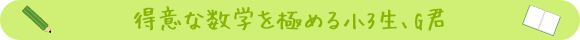 得意な数学を極める小3生、G君