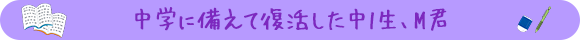 中学に備えて復活した中1生、M君