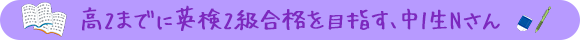 高2までに英検2級合格を目指す、中1生Nさん
