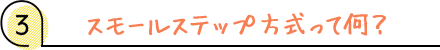 スモールステップ方式って何?